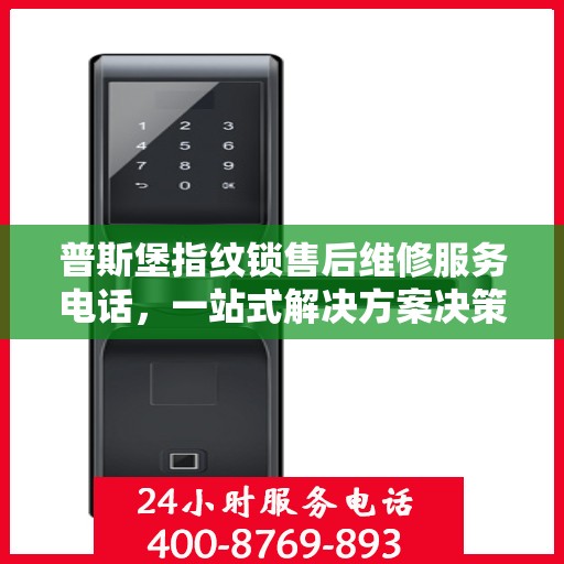 普斯堡指纹锁售后维修服务电话，一站式解决方案决策指南