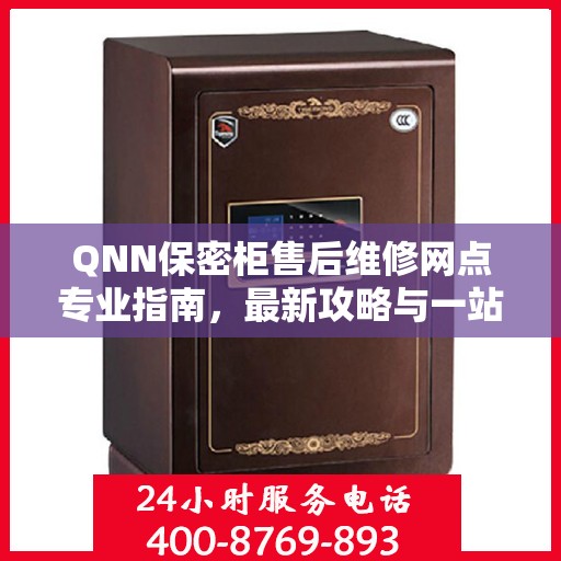 QNN保密柜售后维修网点专业指南，最新攻略与一站式服务
