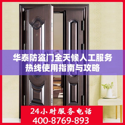 华泰防盗门全天候人工服务热线使用指南与攻略