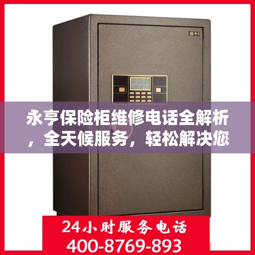 永亨保险柜维修电话全解析，全天候服务，轻松解决您的保险柜问题