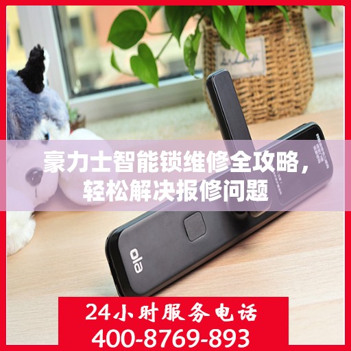 豪力士智能锁维修全攻略，轻松解决报修问题
