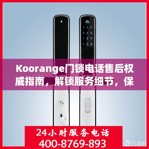 Koorange门锁电话售后权威指南，解锁服务细节，保障您的安全锁事无忧
