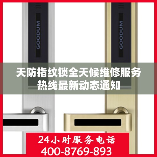 天防指纹锁全天候维修服务热线最新动态通知