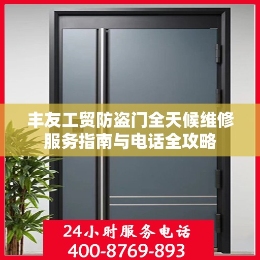 丰友工贸防盗门全天候维修服务指南与电话全攻略