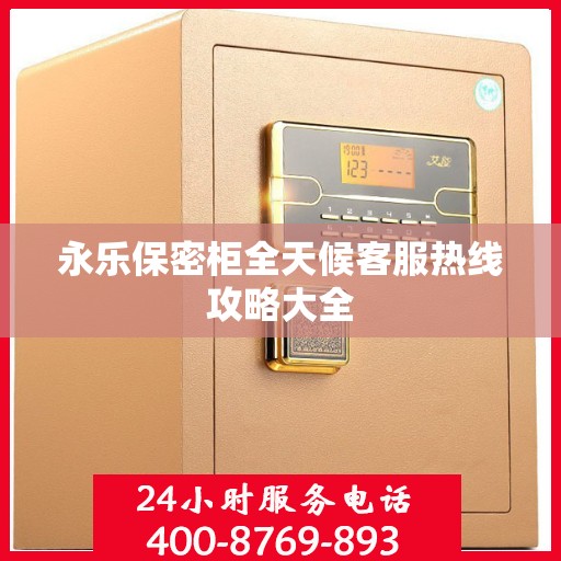 永乐保密柜全天候客服热线攻略大全