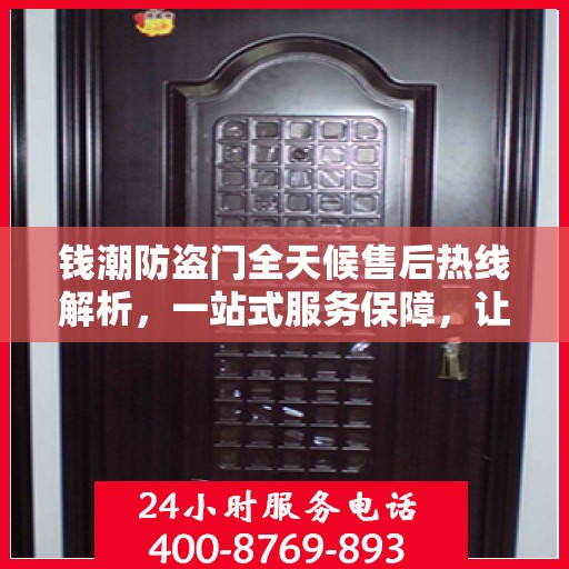 钱潮防盗门全天候售后热线解析，一站式服务保障，让您无忧购门！