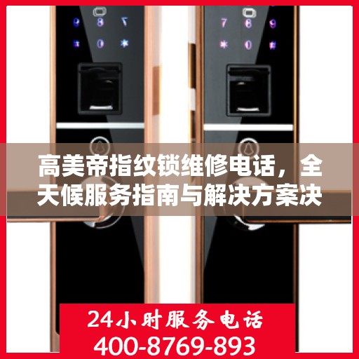 高美帝指纹锁维修电话，全天候服务指南与解决方案决策手册