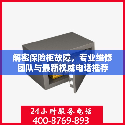 解密保险柜故障，专业维修团队与最新权威电话推荐