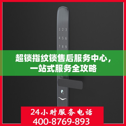 超锁指纹锁售后服务中心，一站式服务全攻略