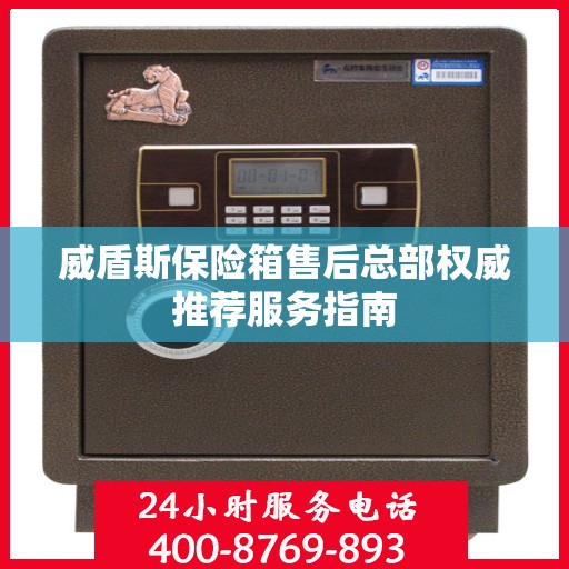 威盾斯保险箱售后总部权威推荐服务指南