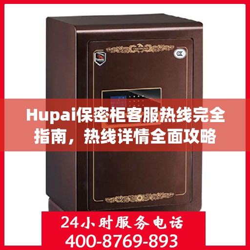 Hupai保密柜客服热线完全指南，热线详情全面攻略