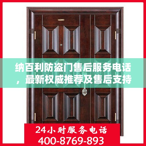 纳百利防盗门售后服务电话，最新权威推荐及售后支持热线