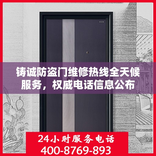 铸诚防盗门维修热线全天候服务，权威电话信息公布