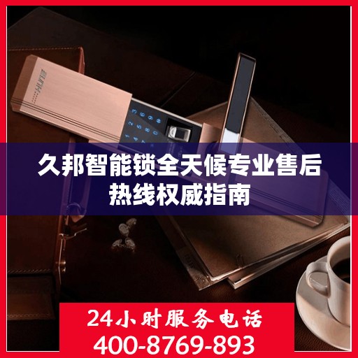 久邦智能锁全天候专业售后热线权威指南