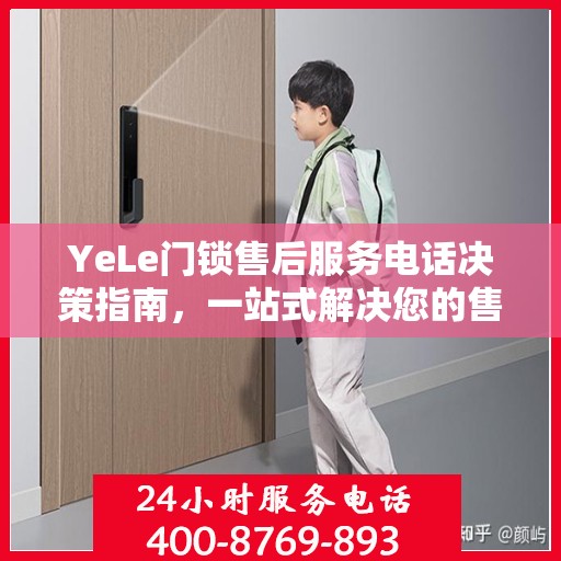 YeLe门锁售后服务电话决策指南，一站式解决您的售后难题