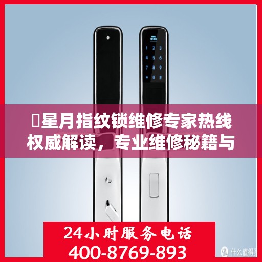 ​星月指纹锁维修专家热线权威解读，专业维修秘籍与实用指南​​