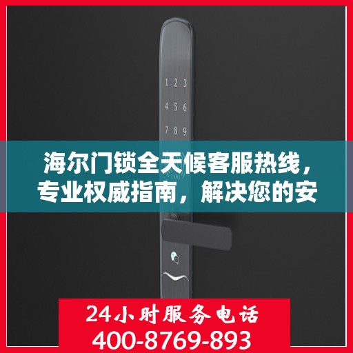 海尔门锁全天候客服热线，专业权威指南，解决您的安全锁事疑虑！