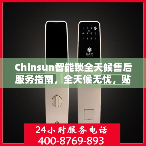 Chinsun智能锁全天候售后服务指南，全天候无忧，贴心守护您的安全