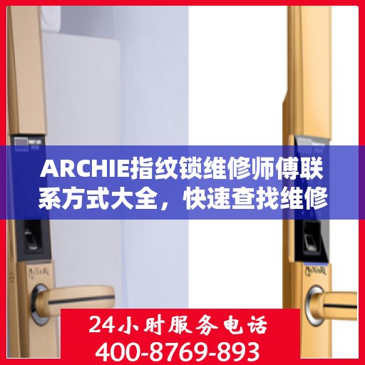 ARCHIE指纹锁维修师傅联系方式大全，快速查找维修电话攻略
