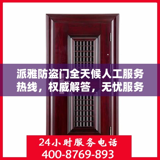 派雅防盗门全天候人工服务热线，权威解答，无忧服务体验