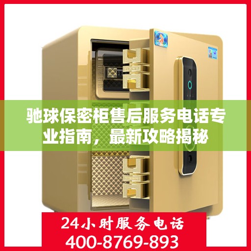驰球保密柜售后服务电话专业指南，最新攻略揭秘