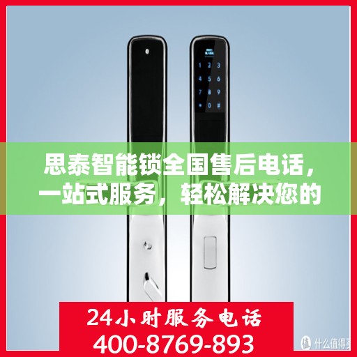 思泰智能锁全国售后电话，一站式服务，轻松解决您的疑问和需求