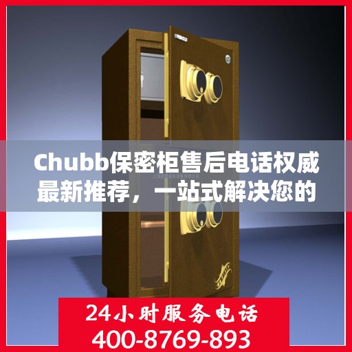 Chubb保密柜售后电话权威最新推荐，一站式解决您的服务需求