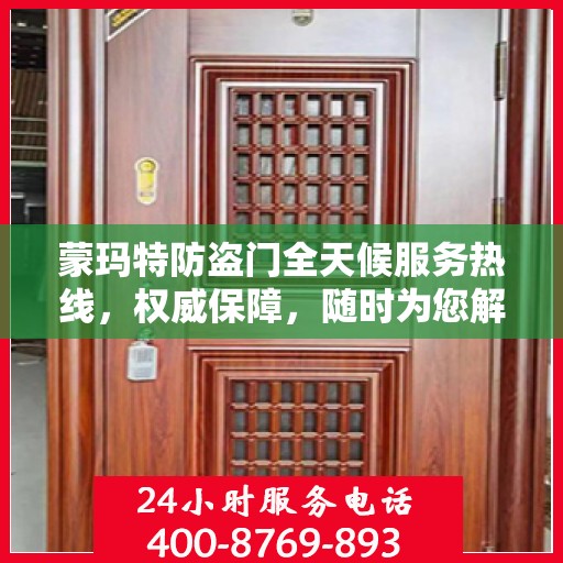 蒙玛特防盗门全天候服务热线，权威保障，随时为您解答！