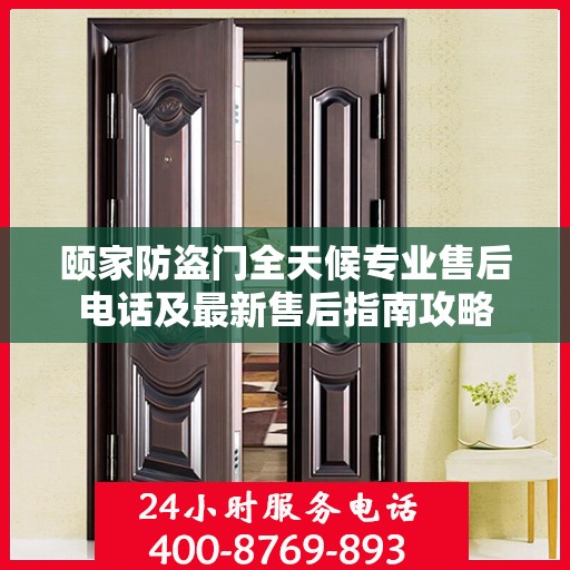 颐家防盗门全天候专业售后电话及最新售后指南攻略
