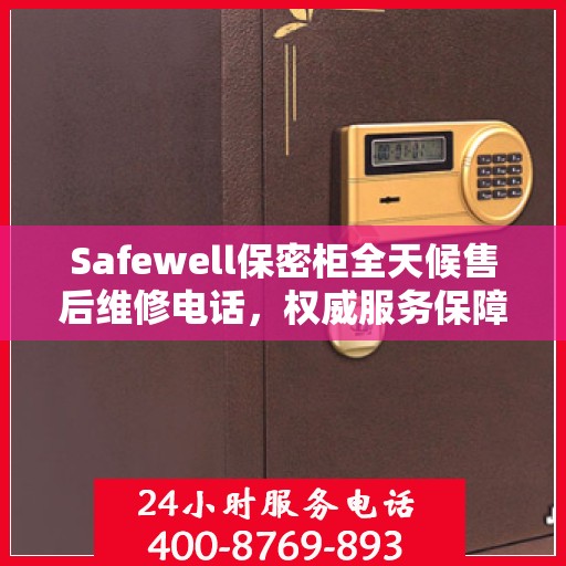 Safewell保密柜全天候售后维修电话，权威服务保障