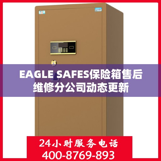 EAGLE SAFES保险箱售后维修分公司动态更新