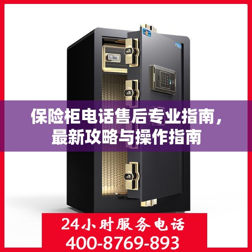 保险柜电话售后专业指南，最新攻略与操作指南