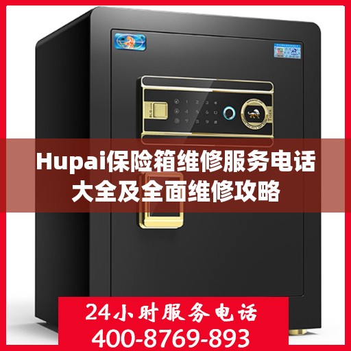 Hupai保险箱维修服务电话大全及全面维修攻略
