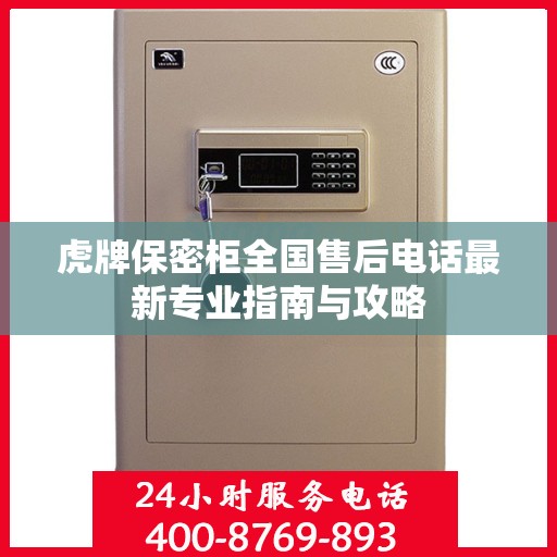 虎牌保密柜全国售后电话最新专业指南与攻略