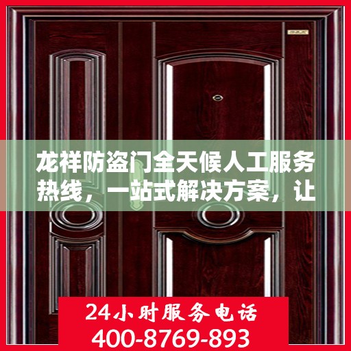 龙祥防盗门全天候人工服务热线，一站式解决方案，让您无忧！