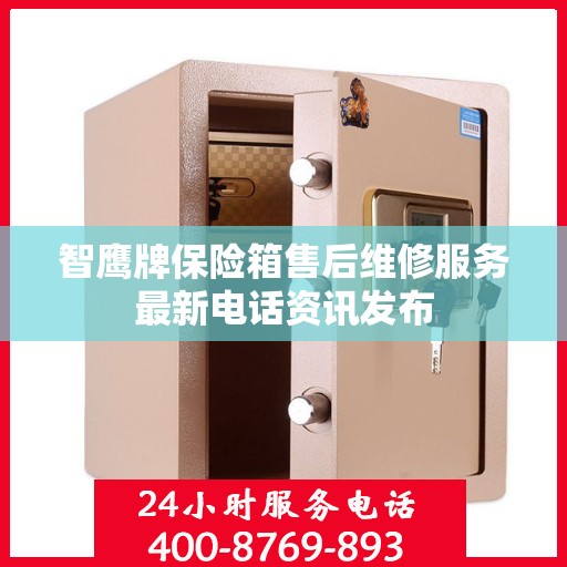 智鹰牌保险箱售后维修服务最新电话资讯发布