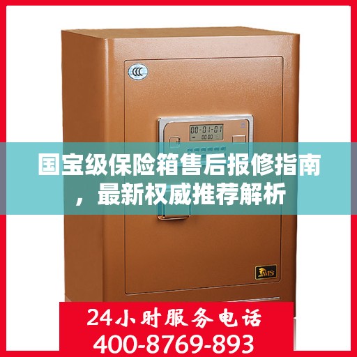 国宝级保险箱售后报修指南，最新权威推荐解析