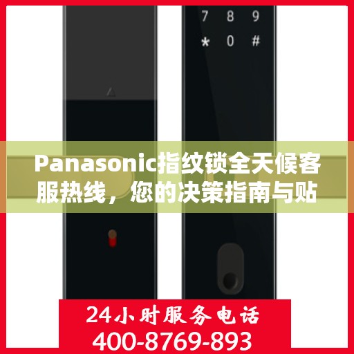 Panasonic指纹锁全天候客服热线，您的决策指南与贴心助手