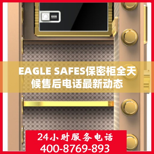 EAGLE SAFES保密柜全天候售后电话最新动态