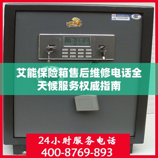 艾能保险箱售后维修电话全天候服务权威指南