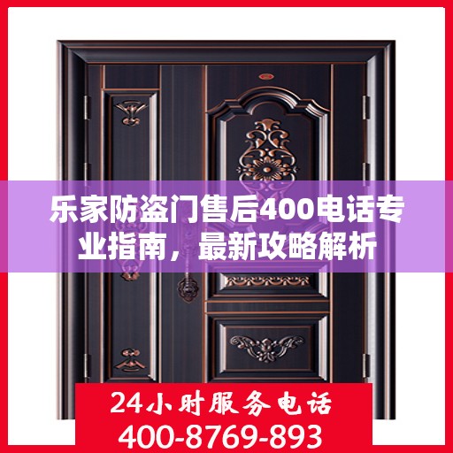 乐家防盗门售后400电话专业指南，最新攻略解析