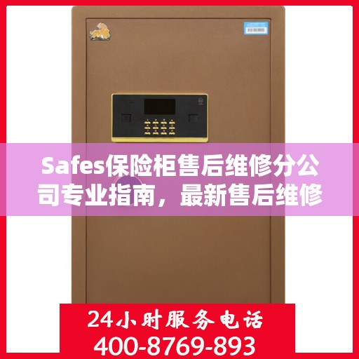 Safes保险柜售后维修分公司专业指南，最新售后维修攻略