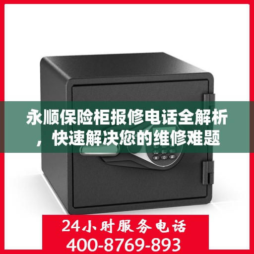 永顺保险柜报修电话全解析，快速解决您的维修难题