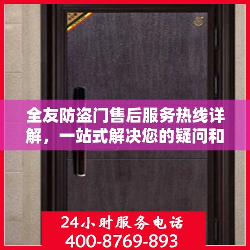 全友防盗门售后服务热线详解，一站式解决您的疑问和需求