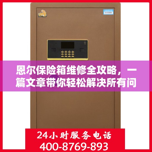 恩尔保险箱维修全攻略，一篇文章带你轻松解决所有问题