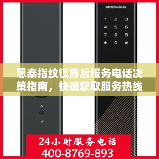 思泰指纹锁售后服务电话决策指南，快速获取服务热线与支持资源