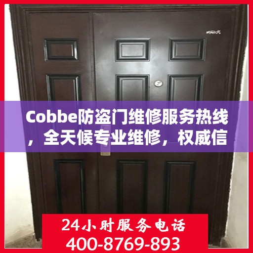 Cobbe防盗门维修服务热线，全天候专业维修，权威信息保障安全之门！
