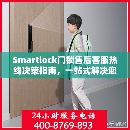 Smartlock门锁售后客服热线决策指南，一站式解决您的售后问题！