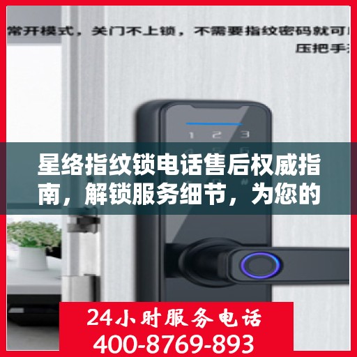 星络指纹锁电话售后权威指南，解锁服务细节，为您的安全保驾护航