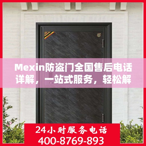 Mexin防盗门全国售后电话详解，一站式服务，轻松解决您的需求